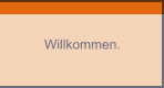 Willkommen.